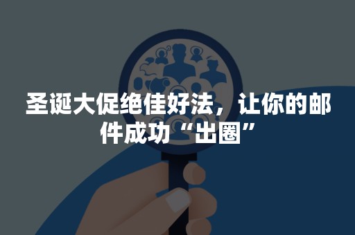圣诞大促绝佳好法，让你的邮件成功“出圈”