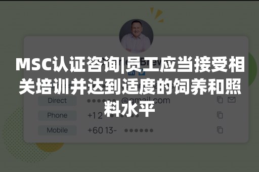 MSC认证咨询|员工应当接受相关培训并达到适度的饲养和照料水平