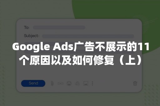 Google Ads广告不展示的11个原因以及如何修复（上）