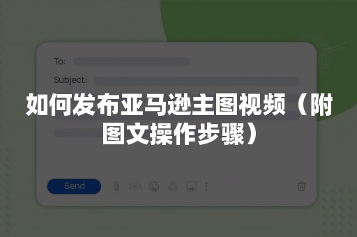 如何发布亚马逊主图视频（附图文操作步骤）
