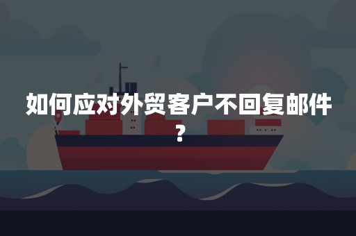 如何应对外贸客户不回复邮件？