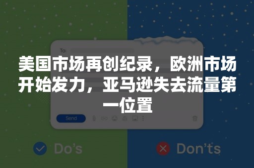 美国市场再创纪录，欧洲市场开始发力，亚马逊失去流量第一位置