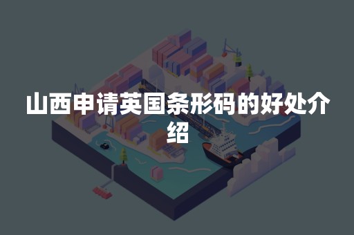 山西申请英国条形码的好处介绍