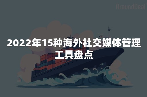 2022年15种海外社交媒体管理工具盘点
