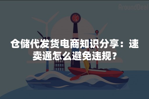 仓储代发货电商知识分享：速卖通怎么避免违规？