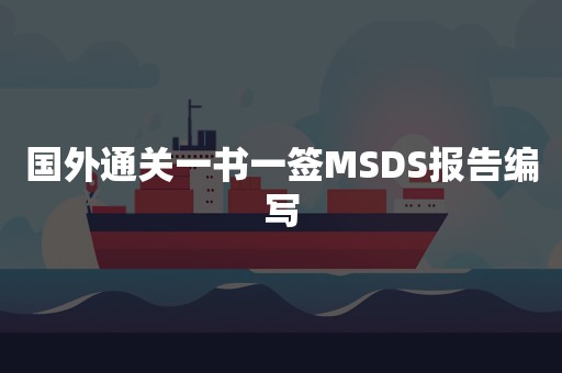 国外通关一书一签MSDS报告编写