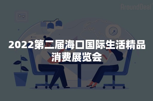 2022第二届海口国际生活精品消费展览会
