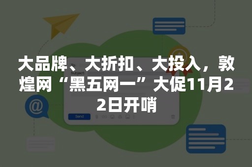 大品牌、大折扣、大投入，敦煌网“黑五网一”大促11月22日开哨