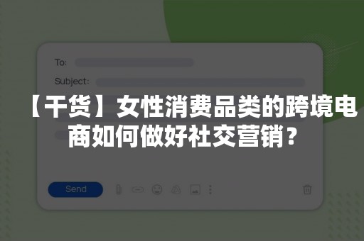【干货】女性消费品类的跨境电商如何做好社交营销？