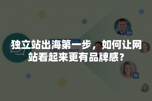 独立站出海第一步，如何让网站看起来更有品牌感？