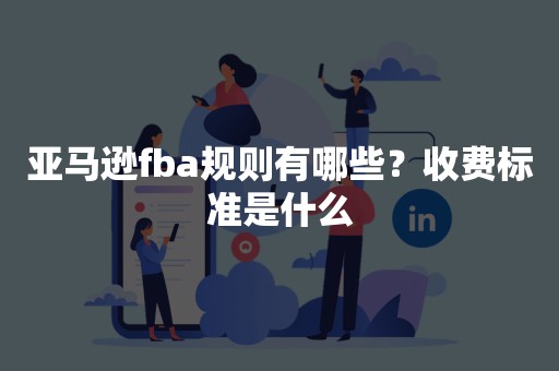 亚马逊fba规则有哪些？收费标准是什么