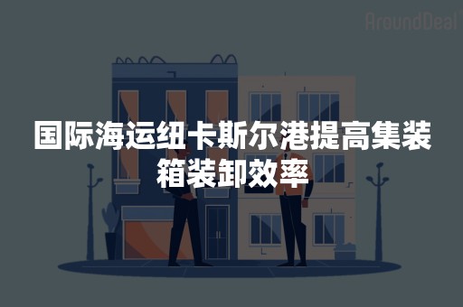 国际海运纽卡斯尔港提高集装箱装卸效率