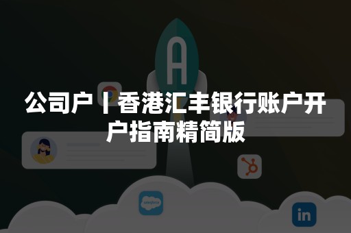 公司户丨香港汇丰银行账户开户指南精简版