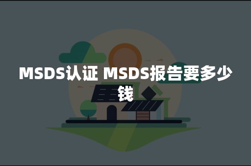 MSDS认证 MSDS报告要多少钱