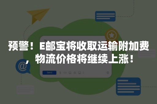 预警！E邮宝将收取运输附加费，物流价格将继续上涨！