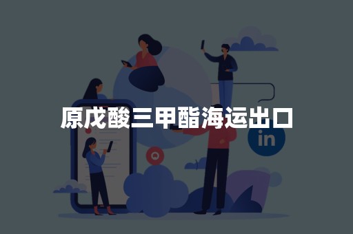 原戊酸三甲酯海运出口