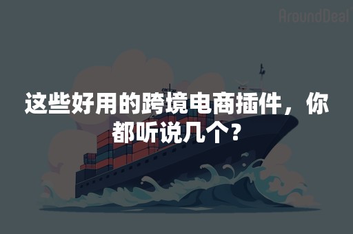 这些好用的跨境电商插件，你都听说几个？
