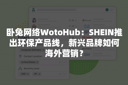 卧兔网络WotoHub：SHEIN推出环保产品线，新兴品牌如何海外营销？