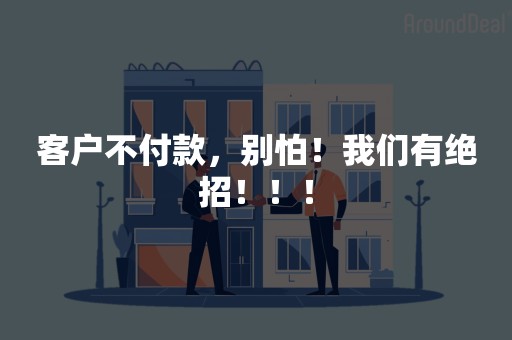 客户不付款，别怕！我们有绝招！！！