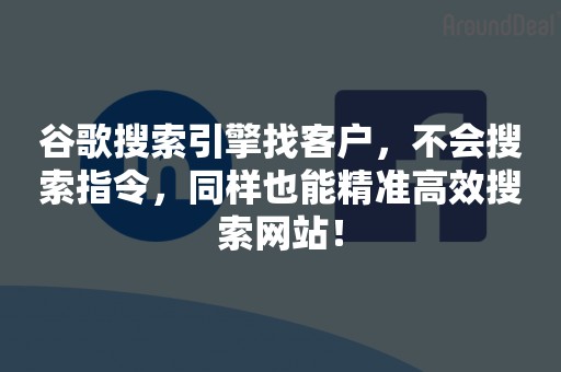 谷歌搜索引擎找客户，不会搜索指令，同样也能精准高效搜索网站！