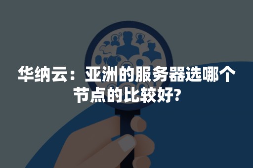 华纳云：亚洲的服务器选哪个节点的比较好?