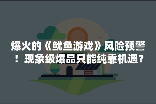 爆火的《鱿鱼游戏》风险预警！现象级爆品只能纯靠机遇？