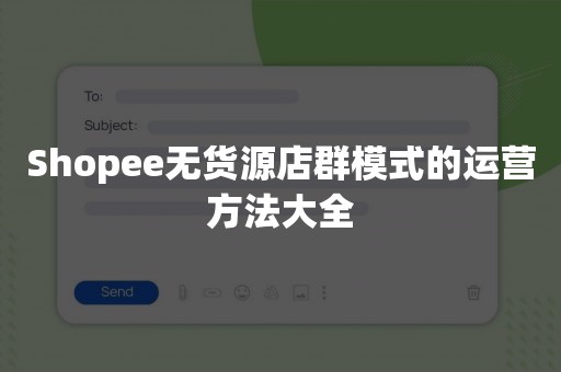 Shopee无货源店群模式的运营方法大全
