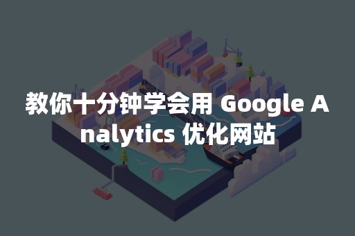 教你十分钟学会用 Google Analytics 优化网站