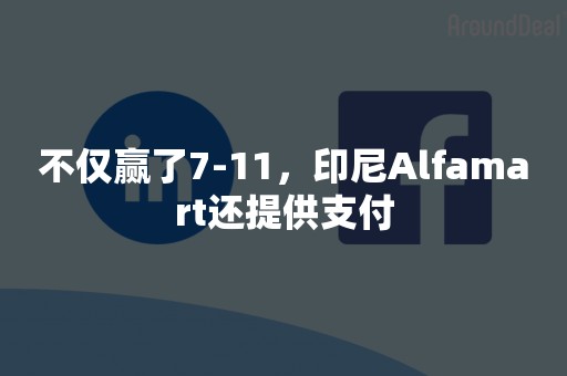 不仅赢了7-11，印尼Alfamart还提供支付