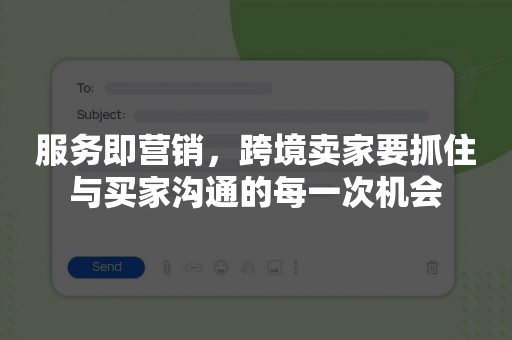 服务即营销，跨境卖家要抓住与买家沟通的每一次机会