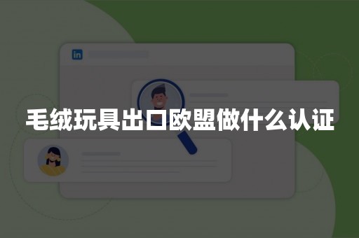 毛绒玩具出口欧盟做什么认证