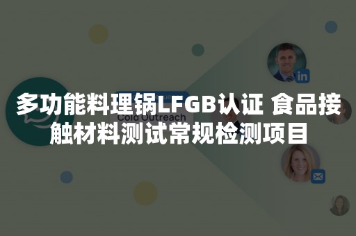 多功能料理锅LFGB认证 食品接触材料测试常规检测项目