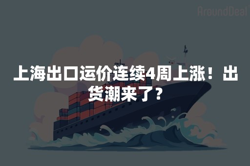 上海出口运价连续4周上涨！出货潮来了？