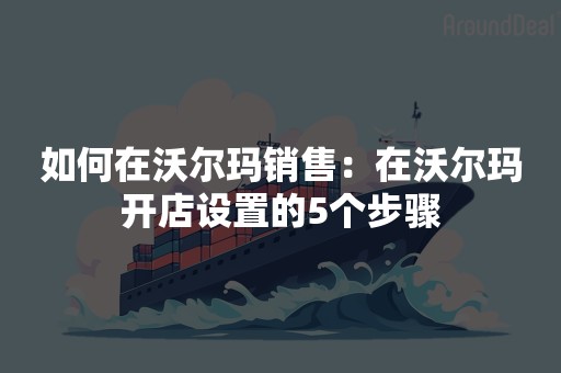 如何在沃尔玛销售：在沃尔玛开店设置的5个步骤