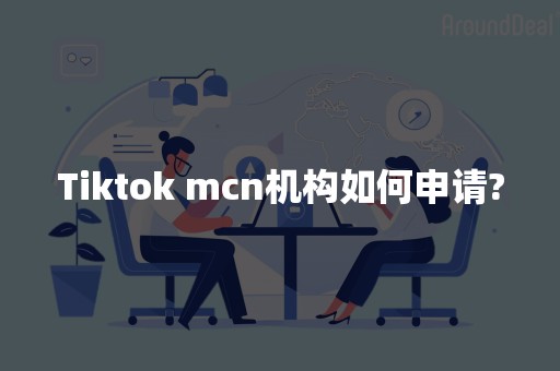 Tiktok mcn机构如何申请?