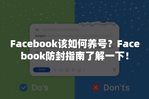 Facebook该如何养号？Facebook防封指南了解一下！