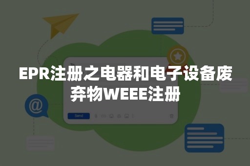 EPR注册之电器和电子设备废弃物WEEE注册