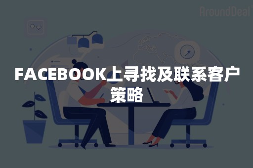 FACEBOOK上寻找及联系客户策略