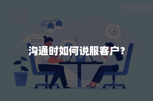 沟通时如何说服客户？
