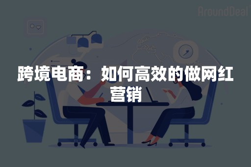 跨境电商：如何高效的做网红营销