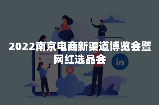 2022南京电商新渠道博览会暨网红选品会