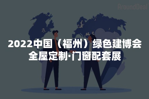 2022中国（福州）绿色建博会全屋定制·门窗配套展