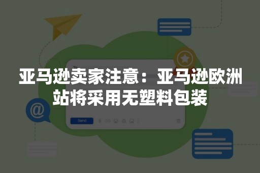 亚马逊卖家注意：亚马逊欧洲站将采用无塑料包装