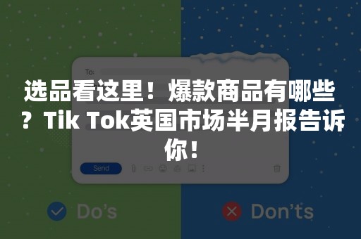 选品看这里！爆款商品有哪些？Tik Tok英国市场半月报告诉你！