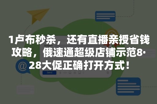 1卢布秒杀，还有直播亲授省钱攻略，俄速通超级店铺示范8·28大促正确打开方式！