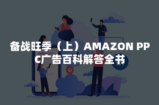 备战旺季（上）AMAZON PPC广告百科解答全书
