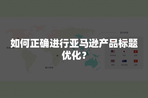 如何正确进行亚马逊产品标题优化？