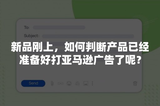 新品刚上，如何判断产品已经准备好打亚马逊广告了呢？