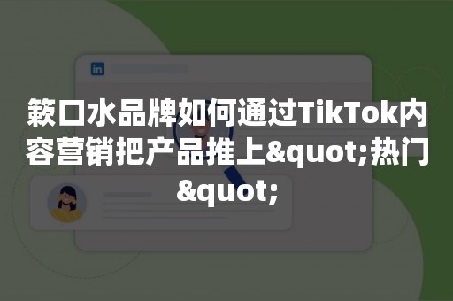 簌口水品牌如何通过TikTok内容营销把产品推上"热门"