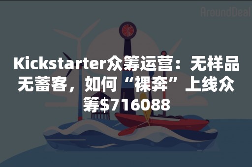 Kickstarter众筹运营：无样品无蓄客，如何“裸奔”上线众筹$716088